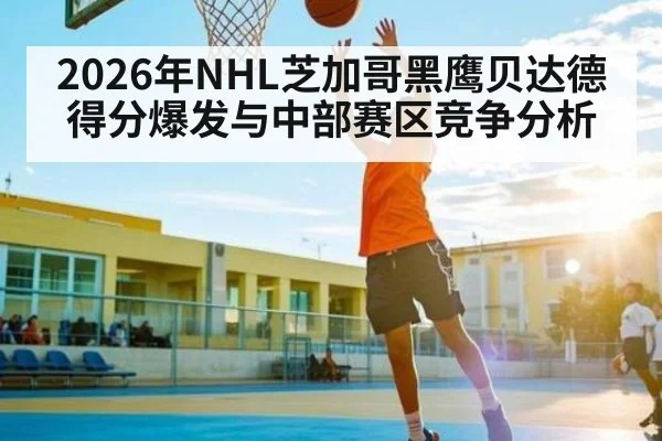 2026年NHL芝加哥黑鹰贝达德得分爆发与中部赛区竞争分析